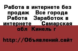 Работа в интернете без продаж - Все города Работа » Заработок в интернете   . Самарская обл.,Кинель г.